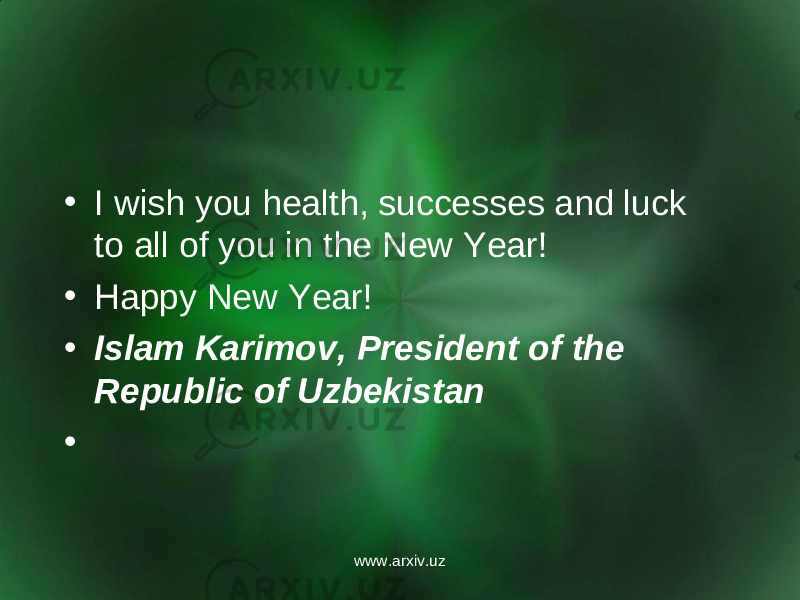• I wish you health, successes and luck to all of you in the New Year! • Happy New Year! • Islam Karimov, President of the Republic of Uzbekistan •   www.arxiv.uz 
