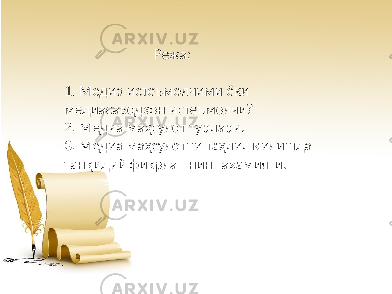  Режа: 1. Медиа истеъмолчими ёки медиасаводхон истеъмолчи? 2. Медиа маҳсулот турлари. 3. Медиа маҳсулотни таҳлил қилишда танқидий фикрлашнинг аҳамияти. 