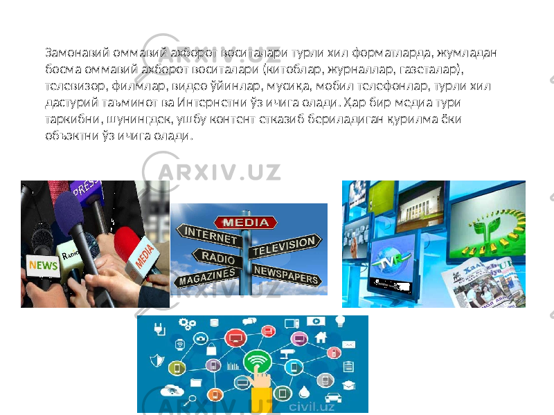 Замонавий оммавий ахборот воситалари турли хил форматларда, жумладан босма оммавий ахборот воситалари (китоблар, журналлар, газеталар), телевизор, филмлар, видео ўйинлар, мусиқа, мобил телефонлар, турли хил дастурий таъминот ва Интернетни ўз ичига олади. Ҳар бир медиа тури таркибни, шунингдек, ушбу контент етказиб бериладиган қурилма ёки объэктни ўз ичига олади. 