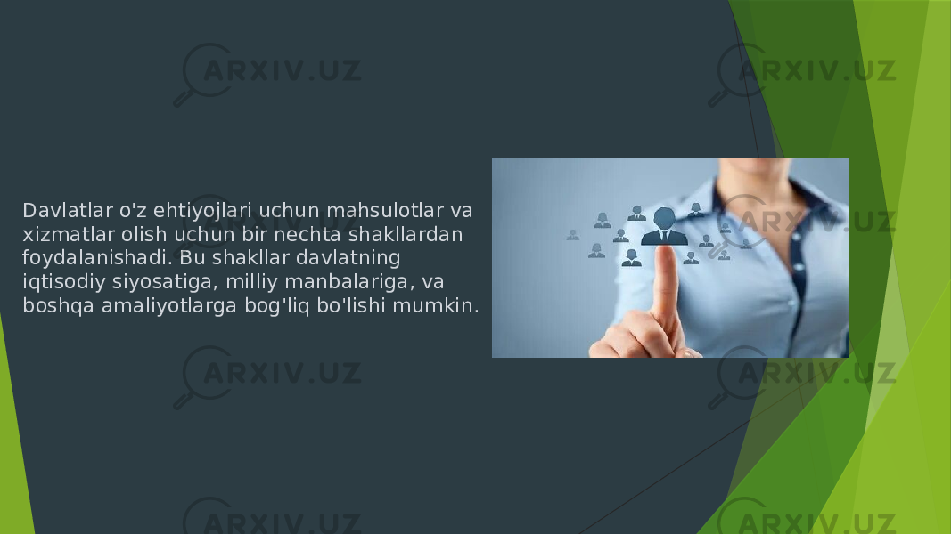 Davlatlar o&#39;z ehtiyojlari uchun mahsulotlar va xizmatlar olish uchun bir nechta shakllardan foydalanishadi. Bu shakllar davlatning iqtisodiy siyosatiga, milliy manbalariga, va boshqa amaliyotlarga bog&#39;liq bo&#39;lishi mumkin. 