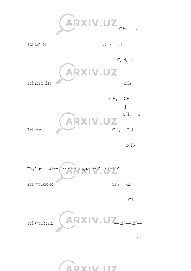  | CH 3 n Polibutilen — CH 2 — CH — | C 2 H 5 n Polizobutilen CH 3 | — CH 2 — CH — | CH 3 n Polistirol — CH 2 — CH — | C 6 H 5 n Toyingan uglevodorodlarning galoidli hosilalari Polivinilxlorid — CH 2 — CH— | CL Polivinilftorid —CH 2 —CH— | F 