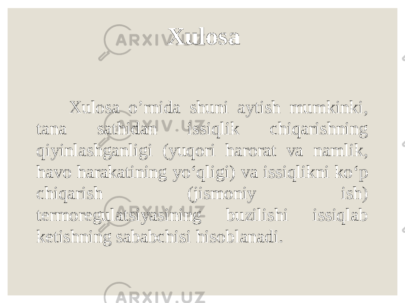 Xulosa Xulosa o’rnida shuni aytish mumkinki, tana sathidan issiqlik chiqarishning qiyinlashganligi (yuqori harorat va namlik, havo harakatining yo‘qligi) va issiqlikni ko‘p chiqarish (jismoniy ish) termoregulatsiyasining buzilishi issiqlab ketishning sababchisi hisoblanadi. 