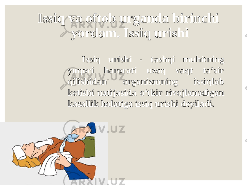 Issiq va oftob urganda birinchi yordam. Issiq urishi Issiq urishi - tashqi muhitning yuqori harorati uzoq vaqt ta’sir qilishidan organizmning issiqlab ketishi natijasida o‘tkir rivojlanadigan kasallik holatiga issiq urishi deyiladi. 