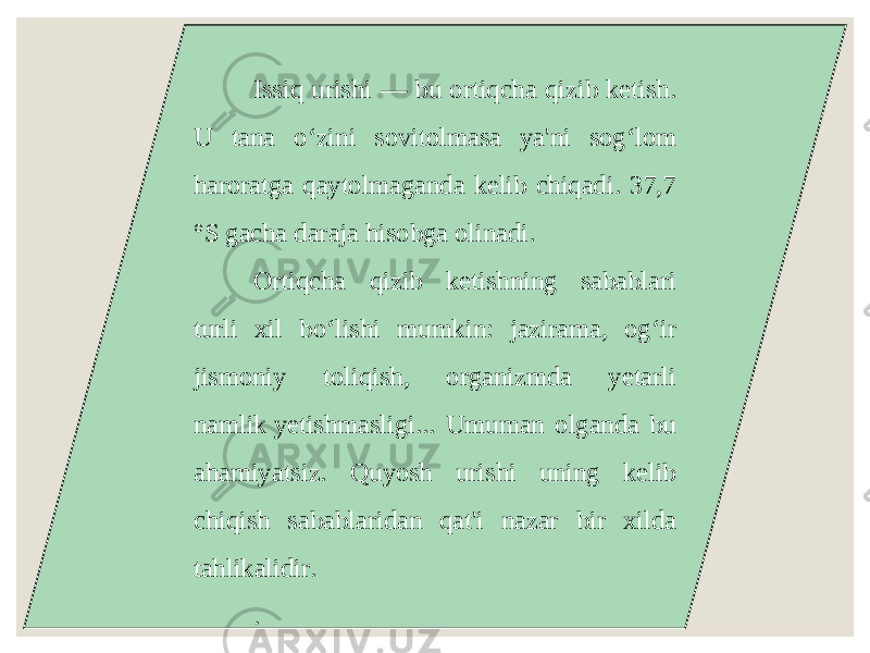 Issiq urishi — bu ortiqcha qizib ketish. U tana o‘zini sovitolmasa ya&#39;ni sog‘lom haroratga qaytolmaganda kelib chiqadi. 37,7 °S gacha daraja hisobga olinadi.  Ortiqcha qizib ketishning sabablari turli xil bo‘lishi mumkin: jazirama, og‘ir jismoniy toliqish, organizmda yetarli namlik yetishmasligi... Umuman olganda bu ahamiyatsiz. Quyosh urishi uning kelib chiqish sabablaridan qat&#39;i nazar bir xilda tahlikalidir. .  