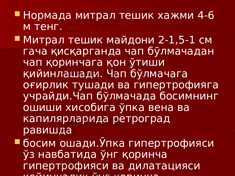  Нормада митрал тешик хажми 4-6 м тенг.  Митрал тешик майдони 2-1,5-1 см гача қисқарганда чап бўлмачадан чап қоринчага қон ўтиши қийинлашади. Чап бўлмачага оғирлик тушади ва гипертрофияга учрайди.Чап бўлмачада босимнинг ошиши хисобига ўпка вена ва капилярларида ретроград равишда  босим ошади.Ўпка гипертрофияси ўз навбатида ўнг қоринча гипертрофияси ва дилатацияси кейинчалик ўнг қоринча етишмовчилигига сабаб бўлади. 