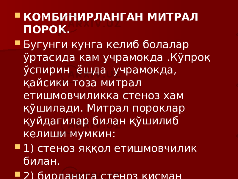  КОМБИНИРЛАНГАН МИТРАЛ ПОРОК.  Бугунги кунга келиб болалар ўртасида кам учрамокда .Кўпроқ ўспирин ёшда учрамокда, қайсики тоза митрал етишмовчиликка стеноз хам қўшилади. Митрал пороклар қуйдагилар билан қўшилиб келиши мумкин:  1) стеноз яққол етишмовчилик билан.  2) бирданига стеноз қисман етишмовчилик билан.  3) яққол стеноз яққол етишмовчилик билан. 