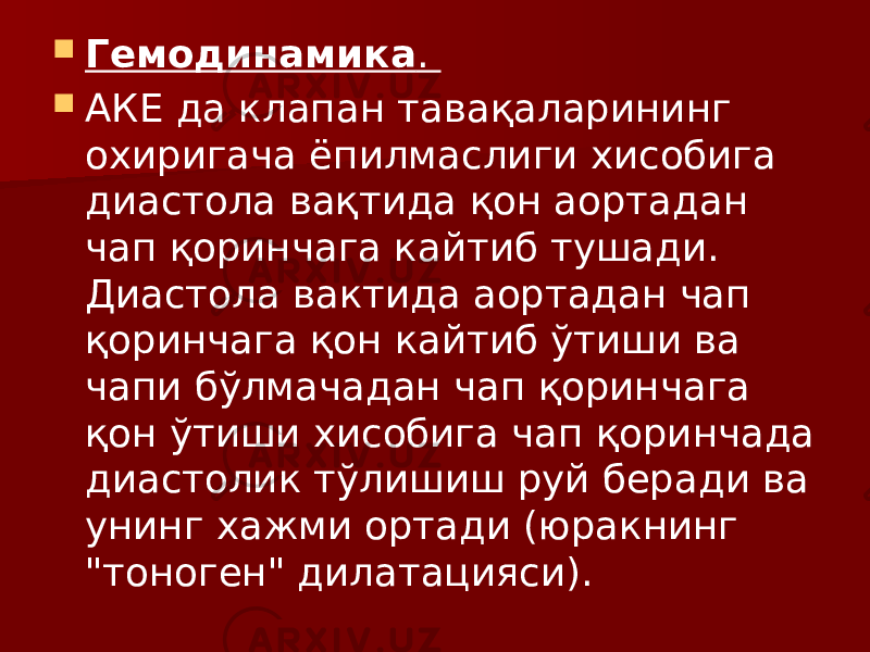  Гемодинамика .  АКЕ да клапан тавақаларининг охиригача ёпилмаслиги хисобига диастола вақтида қон аортадан чап қоринчага кайтиб тушади. Диастола вактида аортадан чап қоринчага қон кайтиб ўтиши ва чапи бўлмачадан чап қоринчага қон ўтиши хисобига чап қоринчада диастолик тўлишиш руй беради ва унинг хажми ортади (юракнинг &#34;тоноген&#34; дилатацияси). 