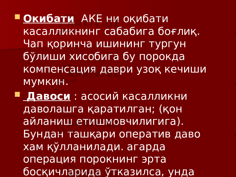  Окибати АКЕ ни оқибати касалликнинг сабабига боғлиқ. Чап қоринча ишининг тургун бўлиши хисобига бу порокда компенсация даври узоқ кечиши мумкин.  Давоси : асосий касалликни даволашга қаратилган; (қон айланиш етишмовчилигига). Бундан ташқари оператив даво хам қўлланилади. агарда операция порокнинг эрта босқичларида ўтказилса, унда операция кўрсаткичлари яхши бўлади. 