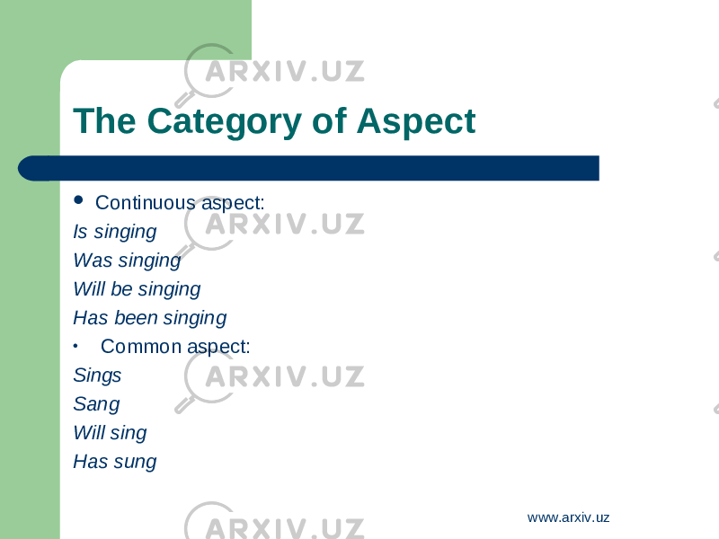 The Category of Aspect  Continuous aspect: Is singing Was singing Will be singing Has been singing • Common aspect: Sings Sang Will sing Has sung www.arxiv.uz 