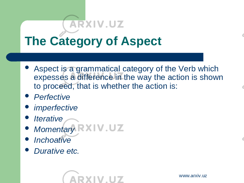 The Category of Aspect  Aspect is a grammatical category of the Verb which expesses a difference in the way the action is shown to proceed , that is whether the action is:  Perfective  imperfective  Iterative  Momentary  Inchoative  Durative etc. www.arxiv.uz 