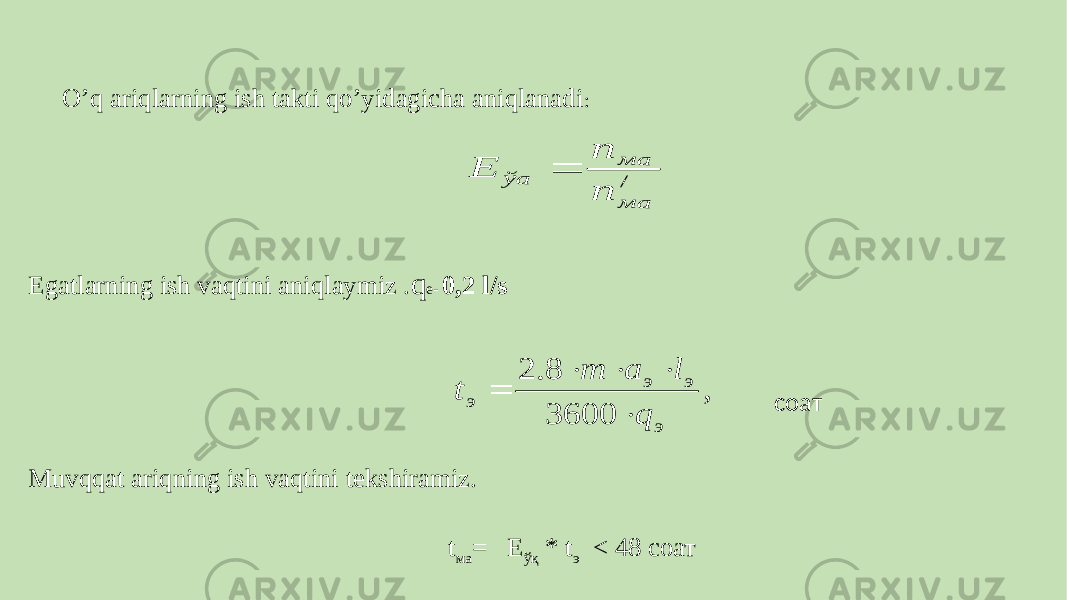  Egatlarning ish vaqtini aniqlaymiz . q e- 0,2 l/s соат Muvqqat ariqning ish vaqtini tekshiramiz. t ма = E ўқ * t э < 48 соат   O’q ariqlarning ish takti qo’yidagicha aniqlanadi : , 3600 8. 2 э э э э q l a m t      / ма ма ўа п п Е  