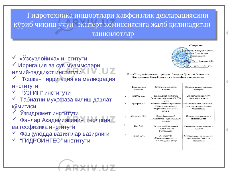 Гидротехника иншоотлари хавфсизлик декларациясини кўриб чиқиш учун эксперт комиссиясига жалб қилинадиган ташкилотлар Гидротехника иншоотлари хавфсизлик декларациясини кўриб чиқиш учун эксперт комиссиясига жалб қилинадиган ташкилотлар  « Ў зсувлойи ҳ а» институти  Ирригация ва сув муаммолари илмий-тадқиқот институти  Тошкент ирригация ва мелиорация институти  “ Ў зГИП ” институти  Табиатни муҳофаза қилиш давлат қўмитаси  Ў згидромет институти  Фанлар Академиясининг геология ва геофизика институти  Фавқулодда вазиятлар вазирлиги  “ ГИДРОИНГЕО” институти 