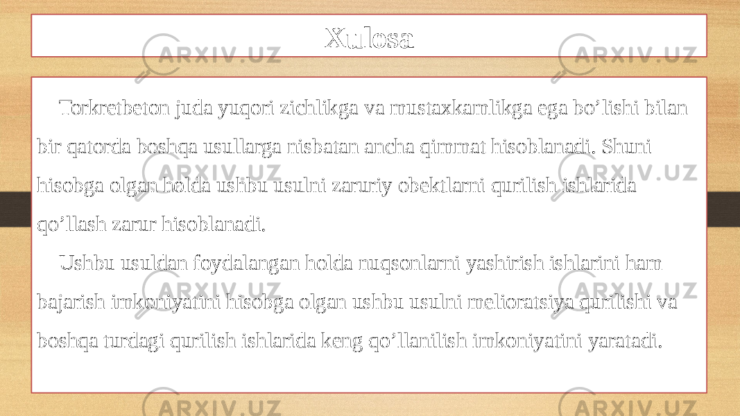 Xulosa Torkretbeton juda yuqori zichlikga va mustaxkamlikga ega bo’lishi bilan bir qatorda boshqa usullarga nisbatan ancha qimmat hisoblanadi. Shuni hisobga olgan holda ushbu usulni zaruriy obektlarni qurilish ishlarida qo’llash zarur hisoblanadi. Ushbu usuldan foydalangan holda nuqsonlarni yashirish ishlarini ham bajarish imkoniyatini hisobga olgan ushbu usulni melioratsiya qurilishi va boshqa turdagi qurilish ishlarida keng qo’llanilish imkoniyatini yaratadi. 