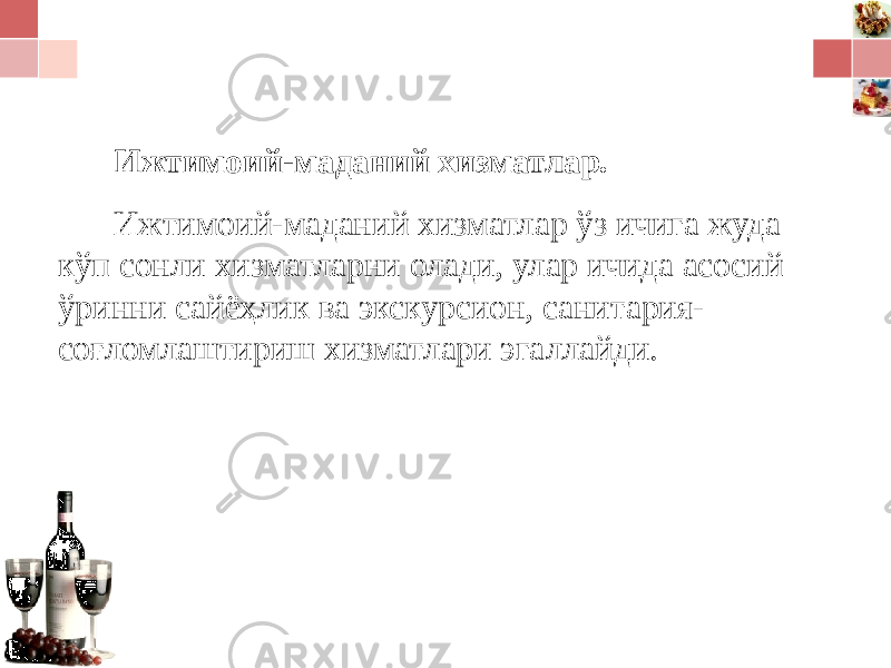 Ижтимоий-маданий хизматлар . Ижтимоий-маданий хизматлар ўз ичига жуда кўп сонли хизматларни олади, улар ичида асосий ўринни сайёҳлик ва экскурсион, санитария- соғломлаштириш хизматлари эгаллайди. 