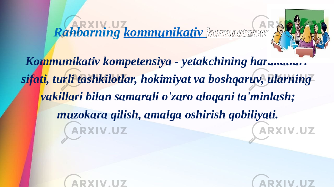  Rahbarning   kommunikativ kompetensiyasi   Kommunikativ kompetensiya - yetakchining harakatlari sifati, turli tashkilotlar, hokimiyat va boshqaruv, ularning vakillari bilan samarali o&#39;zaro aloqani ta&#39;minlash; muzokara qilish, amalga oshirish qobiliyati. 