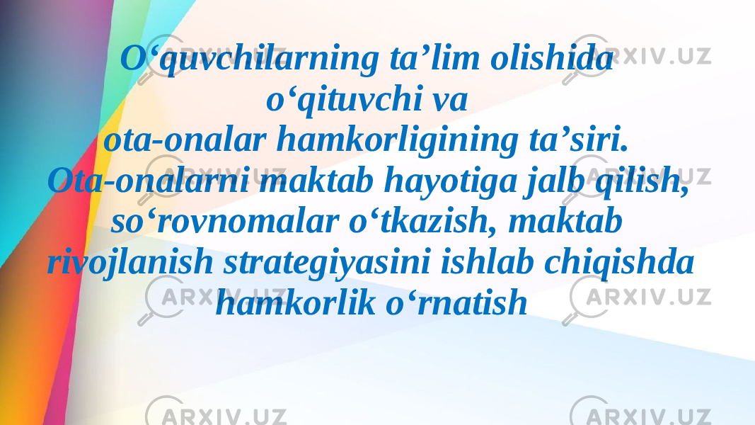 Oʻquvchilarning taʼlim olishida oʻqituvchi va ota-onalar hamkorligining taʼsiri. Ota-onalarni maktab hayotiga jalb qilish, soʻrovnomalar oʻtkazish, maktab rivojlanish strategiyasini ishlab chiqishda hamkorlik oʻrnatish 