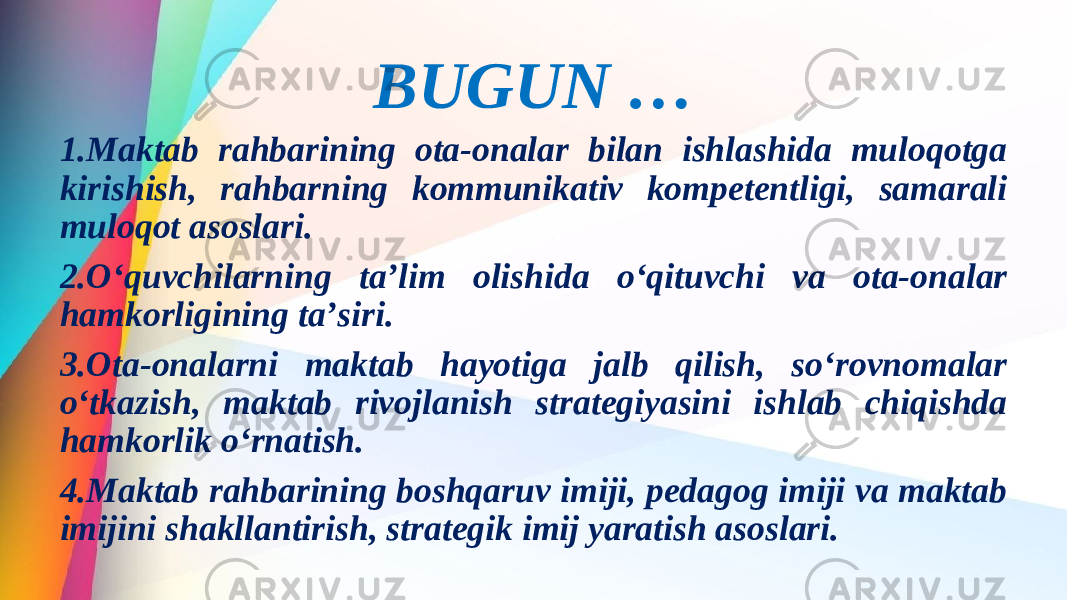 BUGUN … 1.Maktab rahbarining ota-onalar bilan ishlashida muloqotga kirishish, rahbarning kommunikativ kompetentligi, samarali muloqot asoslari. 2.Oʻquvchilarning taʼlim olishida oʻqituvchi va ota-onalar hamkorligining taʼsiri. 3.Ota-onalarni maktab hayotiga jalb qilish, soʻrovnomalar oʻtkazish, maktab rivojlanish strategiyasini ishlab chiqishda hamkorlik oʻrnatish. 4.Maktab rahbarining boshqaruv imiji, pedagog imiji va maktab imijini shakllantirish, strategik imij yaratish asoslari. 