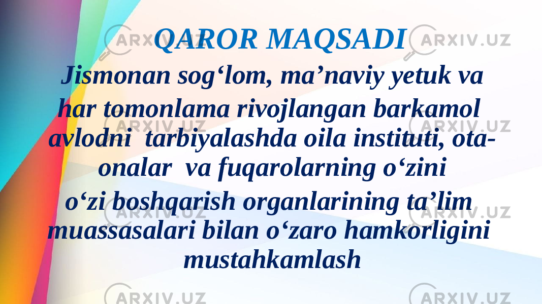  QAROR MAQSADI Jismonan sog‘lom, ma’naviy yetuk va har tomonlama rivojlangan barkamol avlodni tarbiyalashda oila instituti, ota- onalar va fuqarolarning o‘zini o‘zi boshqarish organlarining ta’lim muassasalari bilan o‘zaro hamkorligini mustahkamlash 