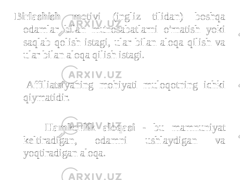 Birlashish mo tivi (ingliz tilidan) boshqa odamlar bilan munosabatlarni o&#39;rnatish yoki saqlab qolish istagi, ular bilan aloqa qilish va ular bilan aloqa qilish istagi. Affiliatsiyaning mohiyati muloqotning ichki qiymatidir. Hamkorlik aloqasi - bu mamnuniyat keltiradigan, odamni ushlaydigan va yoqtiradigan aloqa. 