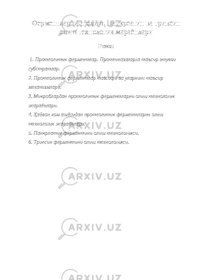 Ферментларнинг олиш. Панкреатин ва трипсин олиш технологик жараёнлари Режа: 1. Протеолитик ферментлар. Протеиназаларга таъсир этувчи субстратлар. 2. Протеолитик ферментлар тавсифи ва уларнинг таъсир механизмлари. 3. Микроблардан протеолитик ферментларни олиш технологик жараёнлари. 4. Ҳайвон хом ашёсидан протеолитик ферментларни олиш технологик жараёнлари. 5. Панкреатин ферментини олиш технологияси. 6. Трипсин ферментини олиш технологияси. 