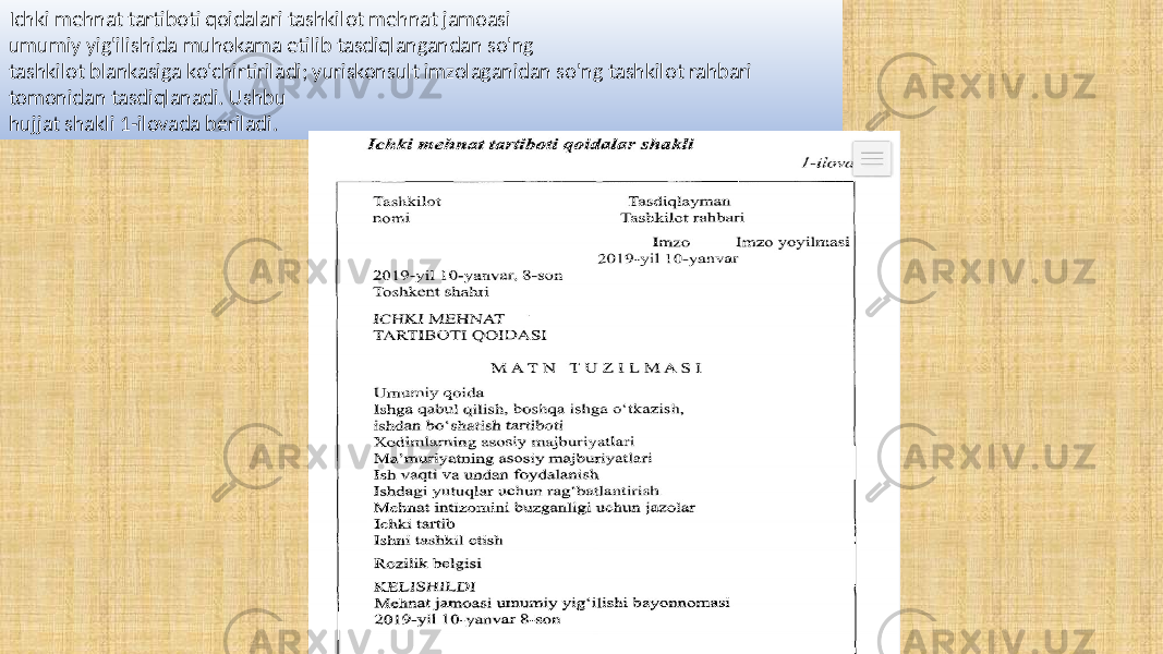 Ichki mehnat tartiboti qoidalari tashkilot mehnat jamoasi umumiy yig&#39;ilishida muhokama etilib tasdiqlangandan so&#39;ng tashkilot blankasiga ko&#39;chirtiriladi; yuriskonsult imzolaganidan so&#39;ng tashkilot rahbari tomonidan tasdiqlanadi. Ushbu hujjat shakli 1-ilovada beriladi. 