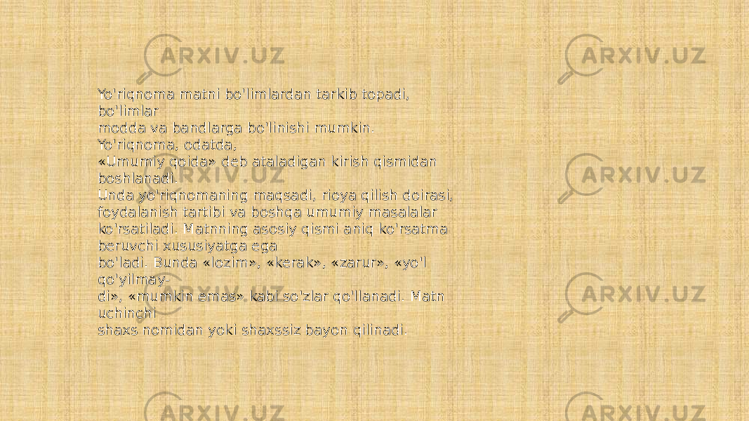 Yo&#39;riqnoma matni bo&#39;limlardan tarkib topadi, bo&#39;limlar modda va bandlarga bo&#39;linishi mumkin. Yo&#39;riqnoma, odatda, «Umumiy qoida» deb ataladigan kirish qismidan boshlanadi. Unda yo&#39;riqnomaning maqsadi, rioya qilish doirasi, foydalanish tartibi va boshqa umumiy masalalar ko&#39;rsatiladi. Matnning asosiy qismi aniq ko&#39;rsatma beruvchi xususiyatga ega bo&#39;ladi. Bunda «lozim», «kerak», «zarur», «yo&#39;l qo&#39;yilmay- di», «mumkin emas» kabi so&#39;zlar qo&#39;llanadi. Matn uchinchi shaxs nomidan yoki shaxssiz bayon qilinadi. 