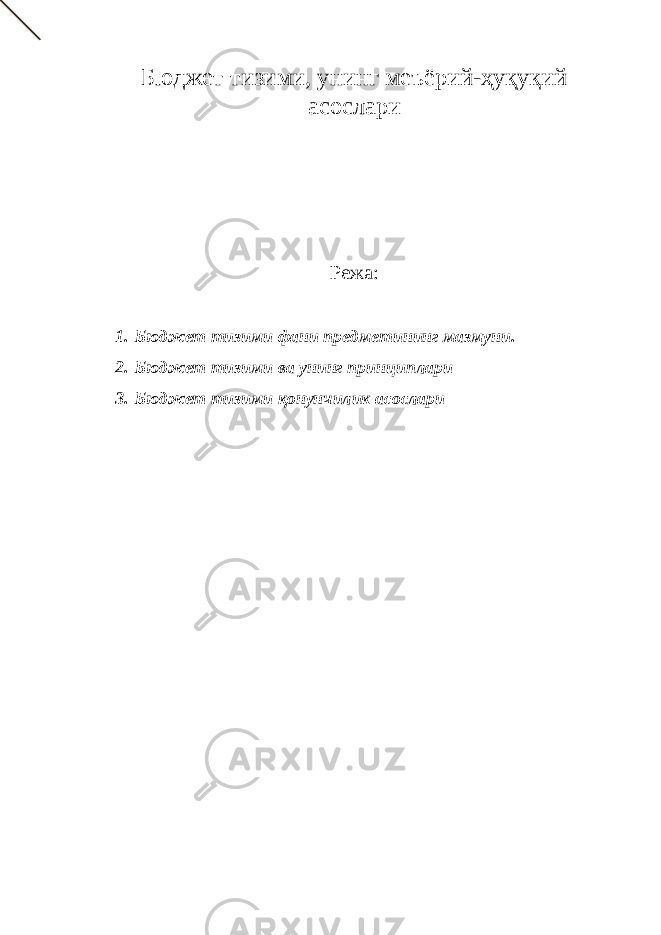 Бюджет тизими, унинг меъёрий-ҳуқуқий асослари Режа: 1. Бюджет тизими фани предметининг мазмуни. 2. Бюджет тизими ва унинг принциплари 3. Бюджет тизими қонунчилик асослари 