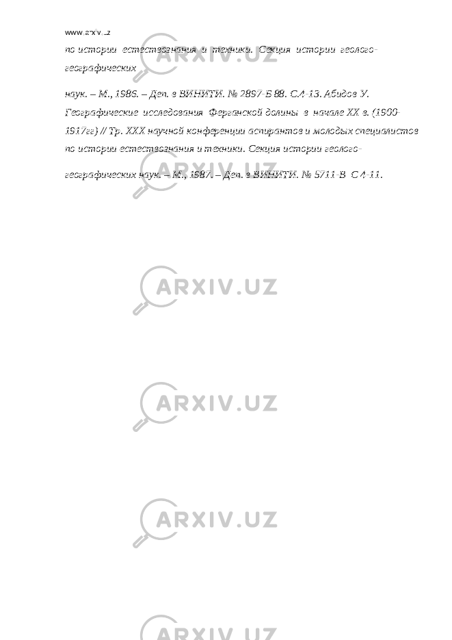 www.arxiv.uz по истории естествознания и техники. Секция истории геолого- географических наук. – М., 1986. – Деп. в ВИНИТИ. № 2897-Б 88. С.4-13. Абидов У. Географические исследования Ферганской долины в начале ХХ в. (1900- 1917гг) // Тр. ХХХ научной конференции аспирантов и молодых специалистов по истории естествознания и техники. Секция истории геолого- географических наук. – М., 1987. – Деп. в ВИНИТИ. № 5711-В С 4-11. 