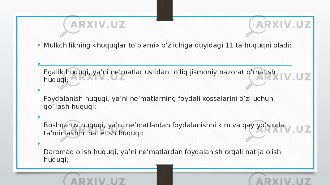 • Mulkchilikning «huquqlar to’plami» o’z ichiga quyidagi 11 ta huquqni oladi: • Egalik huquqi, ya’ni ne’matlar ustidan to’liq jismoniy nazorat o’rnatish huquqi;  • Foydalanish huquqi, ya’ni ne’matlarning foydali xossalarini o’zi uchun qo’llash huquqi;  • Boshqaruv huquqi, ya’ni ne’matlardan foydalanishni kim va qay yo’sinda ta’minlashini hal etish huquqi;  • Daromad olish huquqi, ya’ni ne’matlardan foydalanish orqali natija olish huquqi;  