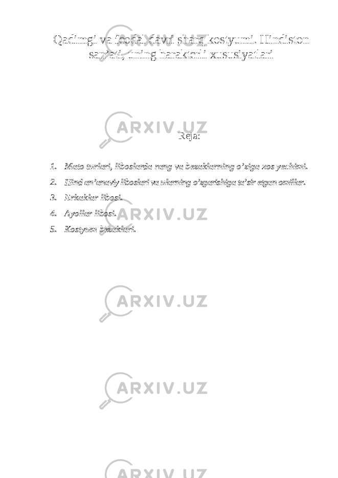 Qadimgi va feodal davri sharq kostyumi. Hindiston san’ati, uning harakterli xususiyatlari Reja: 1. Mato turlari, liboslarda rang va bezaklarning o’ziga xos yechimi. 2. Hind an’anaviy liboslari va ularning o’zgarishiga ta’sir etgan omillar. 3. Erkaklar libosi. 4. Ayollar libosi. 5. Kostyum bezaklari. 