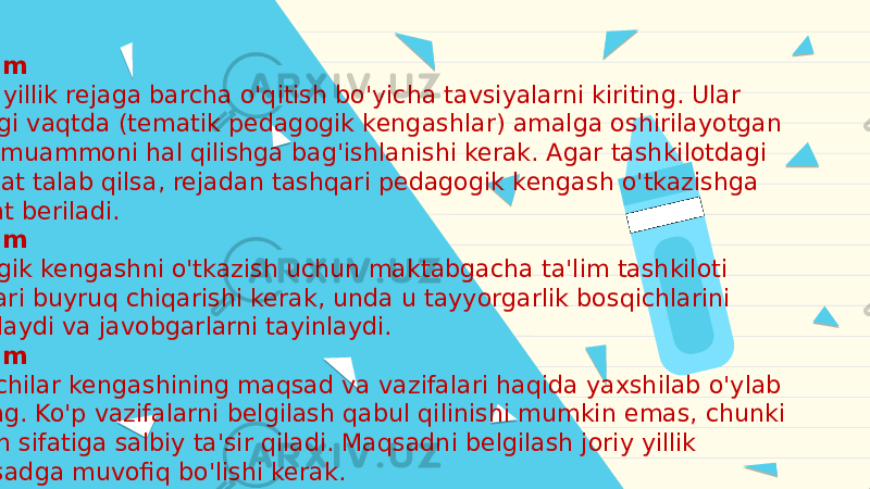  1-qadam Avvalo, yillik rejaga barcha o&#39;qitish bo&#39;yicha tavsiyalarni kiriting. Ular hozirgi vaqtda (tematik pedagogik kengashlar) amalga oshirilayotgan yillik muammoni hal qilishga bag&#39;ishlanishi kerak. Agar tashkilotdagi vaziyat talab qilsa, rejadan tashqari pedagogik kengash o&#39;tkazishga ruxsat beriladi. 2-qadam Pedagogik kengashni o&#39;tkazish uchun maktabgacha ta&#39;lim tashkiloti rahbari buyruq chiqarishi kerak, unda u tayyorgarlik bosqichlarini belgilaydi va javobgarlarni tayinlaydi. 3-qadam O&#39;qituvchilar kengashining maqsad va vazifalari haqida yaxshilab o&#39;ylab ko&#39;ring. Ko&#39;p vazifalarni belgilash qabul qilinishi mumkin emas, chunki bu ish sifatiga salbiy ta&#39;sir qiladi. Maqsadni belgilash joriy yillik maqsadga muvofiq bo&#39;lishi kerak. 