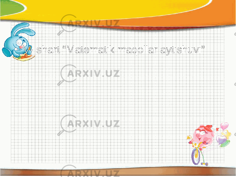 • V- shart “Matematik maqollar aytishuvi” 