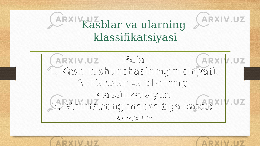 Kasblar va ularning klassifikatsiyasi Reja 1. Kasb tushunchasining mohiyati. 2. Kasblar va ularning klassifikatsiyasi 3. Mehnatning maqsadiga qarab kasblar 