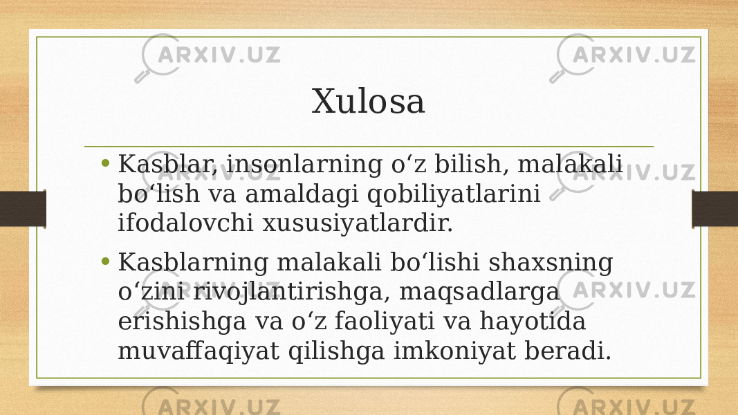 Xulosa • Kasblar, insonlarning oʻz bilish, malakali boʻlish va amaldagi qobiliyatlarini ifodalovchi xususiyatlardir. • Kasblarning malakali boʻlishi shaxsning oʻzini rivojlantirishga, maqsadlarga erishishga va oʻz faoliyati va hayotida muvaffaqiyat qilishga imkoniyat beradi. 