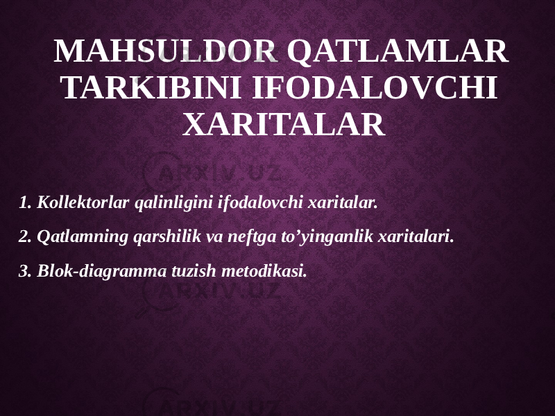 MAHSULDOR QATLAMLAR TARKIBINI IFODALOVCHI XARITALAR 1. Kollektorlar qalinligini ifodalovchi xaritalar. 2. Qatlamning qarshilik va neftga to’yinganlik xaritalari. 3. Blok-diagramma tuzish metodikasi. 