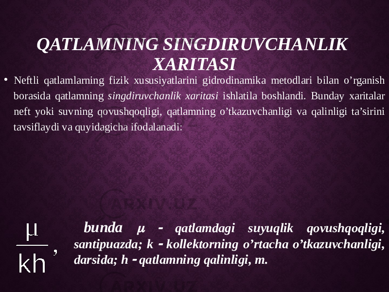 QATLAMNING SINGDIRUVCHANLIK XARITASI • Neftli qatlamlarning fizik xususiyatlarini gidrodinamika metodlari bilan o’rganish borasida qatlamning singdiruvchanlik xaritasi ishlatila boshlandi. Bunday xaritalar neft yoki suvning qovushqoqligi, qatlamning o’tkazuvchanligi va qalinligi ta’sirini tavsiflaydi va quyidagicha ifodalanadi: bunda   qatlamdagi suyuqlik qovushqoqligi, santipuazda; k  kollektorning o’rtacha o’tkazuvchanligi, darsida; h  qatlamning qalinligi, m. , kh μ 