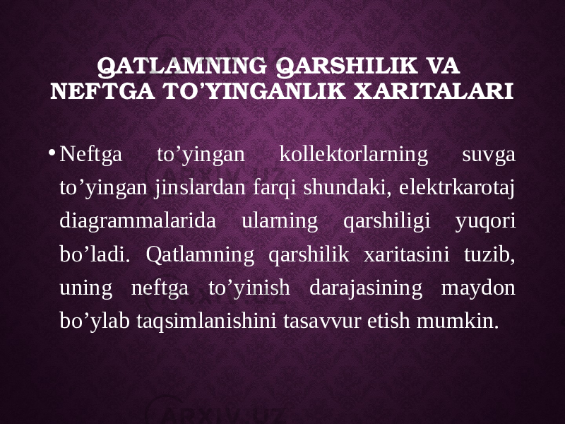 QATLAMNING QARSHILIK VA NEFTGA TO’YINGANLIK XARITALARI • Neftga to’yingan kollektorlarning suvga to’yingan jinslardan farqi shundaki, elektrkarotaj diagrammalarida ularning qarshiligi yuqori bo’ladi. Qatlamning qarshilik xaritasini tuzib, uning neftga to’yinish darajasining maydon bo’ylab taqsimlanishini tasavvur etish mumkin. 