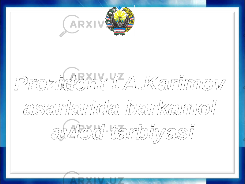 Prezident I.A.Karimov asarlarida barkamol avlod tarbiyasi 