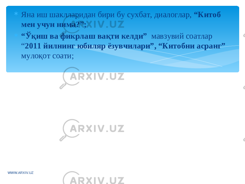  Яна иш шаклларидан бири бу сухбат, диалоглар, “Китоб мен учун нима?”;  “ Ўқиш ва фикрлаш вақти келди” мавзувий соатлар “ 2011 йилнинг юбиляр ёзувчилари”, “Китобни асранг” мулоқот соати; WWW.ARXIV.UZ 