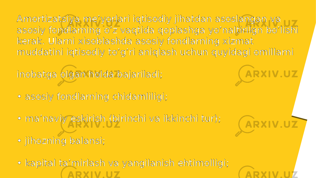 Amortizatsiya me’yorlari iqtisodiy jihatdan asoslangan va asosiy fondlarning o’z vaqtida qoplashga yo’naltirilgn bo’lishi kerak. Ularni xisoblashda asosiy fondlarning xizmat muddatini iqtisodiy to’g’ri aniqlash uchun quyidagi omillarni inobatga olgan holda bajariladi; • asosiy fondlarning chidamliligi; • ma’naviy eskirish (birinchi va ikkinchi tur); • jihozning balansi; • kapital ta’mirlash va yangilanish ehtimolligi; 