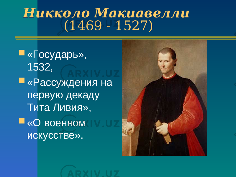 Никколо Макиавелли (1469 - 1527) Никколо Макиавелли (1469 - 1527)  «Государь», 1532,  «Рассуждения на первую декаду Тита Ливия»,  «О военном искусстве». 