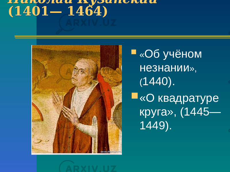 Николай Кузанский (1401— 1464) Николай Кузанский (1401— 1464)  « Об учёном незнании », ( 1440).  «О квадратуре круга», (1445— 1449). 