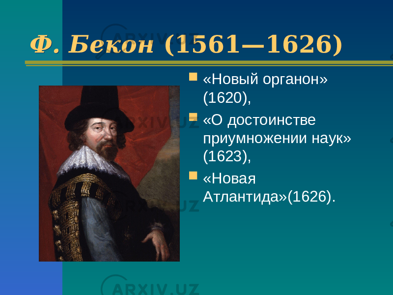 Ф. Бекон (1561—1626) Ф. Бекон (1561—1626)  «Новый органон» (1620),  «О достоинстве приумножении наук» (1623),  «Новая Атлантида»(1626). 