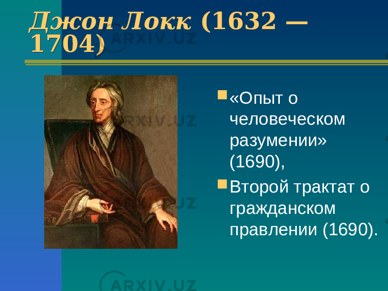 Джон Локк (1632 — 1704) Джон Локк (1632 — 1704)  «Опыт о человеческом разумении» (1690),  Второй трактат о гражданском правлении (1690). 