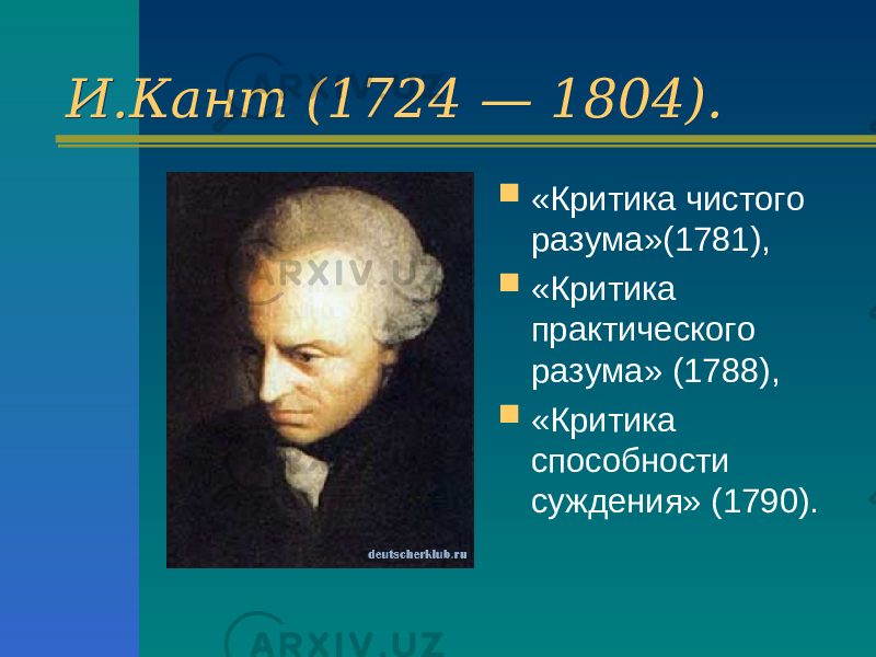 И.Кант (1724 — 1804).И.Кант (1724 — 1804).  «Критика чистого разума»(1781),  «Критика практического разума» (1788),  «Критика способности суждения» (1790). 