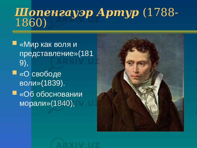 Шопенгауэр Артур (1788- 1860) Шопенгауэр Артур (1788- 1860)  «Мир как воля и представление»(181 9),  «О свободе воли»(1839).  «Об обосновании морали»(1840), 