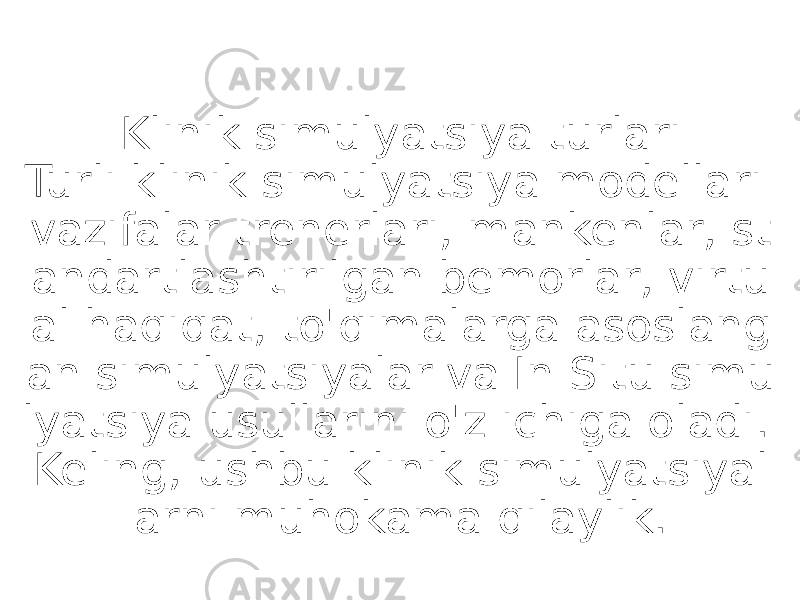 Klinik simulyatsiya turlari Turli klinik simulyatsiya modellari vazifalar trenerlari, mankenlar, st andartlashtirilgan bemorlar, virtu al haqiqat, to&#39;qimalarga asoslang an simulyatsiyalar va In Situ simu lyatsiya usullarini o&#39;z ichiga oladi. Keling, ushbu klinik simulyatsiyal arni muhokama qilaylik. 