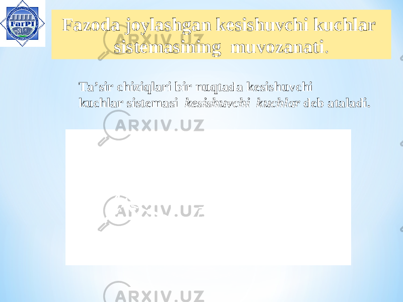  Fazoda joylashgan kesishuvchi kuchlar sistemasining muvozanati . Ta’sir chiziqlari bir nuqtada kesishuvchi kuchlar sistemasi kesishuvchi kuchlar deb ataladi. 