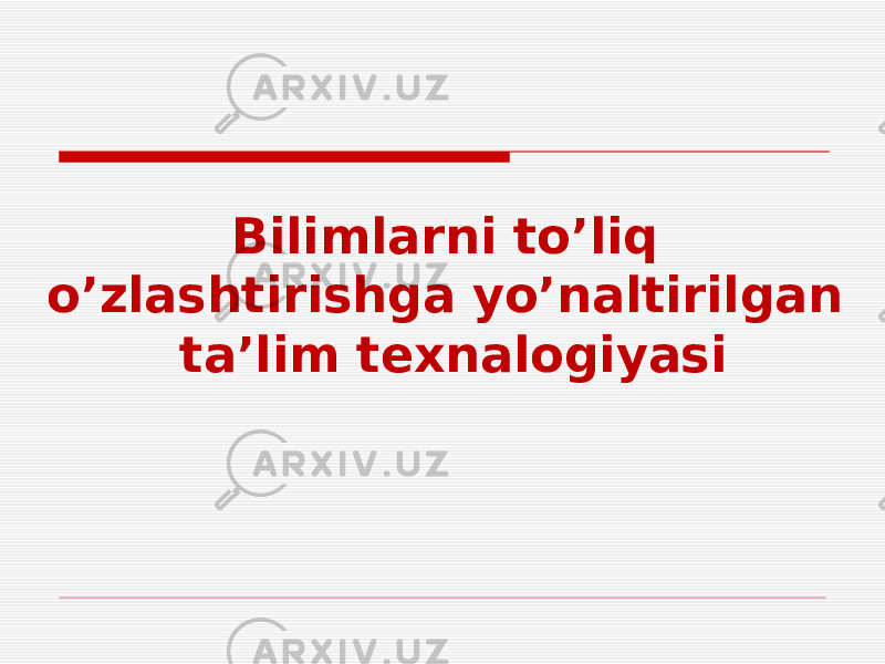 Bilimlarni to’liq o’zlashtirishga yo’naltirilgan ta’lim texnalogiyasi 