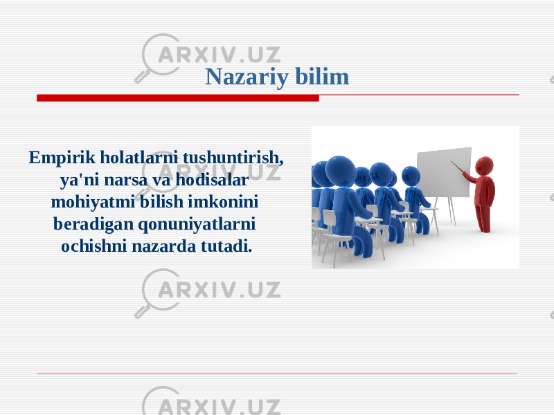 Nazariy bilim Empirik holatlarni tushuntirish, ya&#39;ni narsa va hodisalar mohiyatmi bilish imkonini beradigan qonuniyatlarni ochishni nazarda tutadi. 